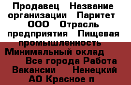 Продавец › Название организации ­ Паритет, ООО › Отрасль предприятия ­ Пищевая промышленность › Минимальный оклад ­ 25 000 - Все города Работа » Вакансии   . Ненецкий АО,Красное п.